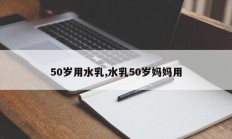 50岁用水乳,水乳50岁妈妈用