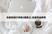 洗面奶排行榜前8强男士,洗面奶品牌男