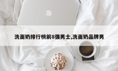 洗面奶排行榜前8强男士,洗面奶品牌男