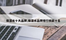 保湿水十大品牌,保湿水品牌排行榜前十名