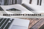 爽肤水补水保湿推荐干皮,好用的爽肤水干皮