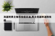 洗面奶男士推荐祛痘去油,男士洗面奶温和祛痘