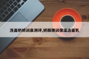 洗面奶娇润泉测评,娇颜弹润保湿洁面乳