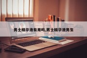 男士精华液有用吗,男士精华液男生