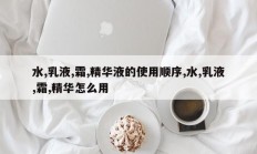 水,乳液,霜,精华液的使用顺序,水,乳液,霜,精华怎么用