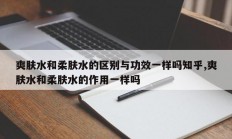 爽肤水和柔肤水的区别与功效一样吗知乎,爽肤水和柔肤水的作用一样吗