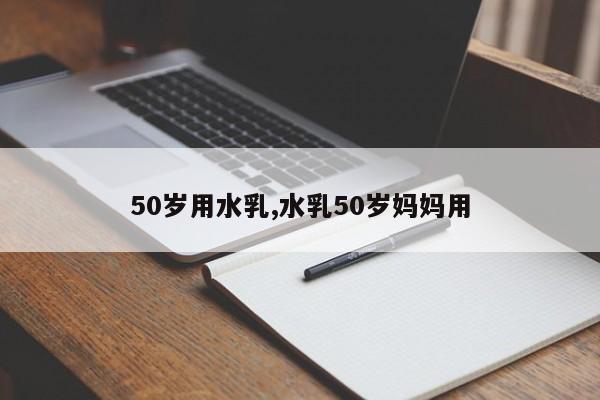 50岁用水乳,水乳50岁妈妈用